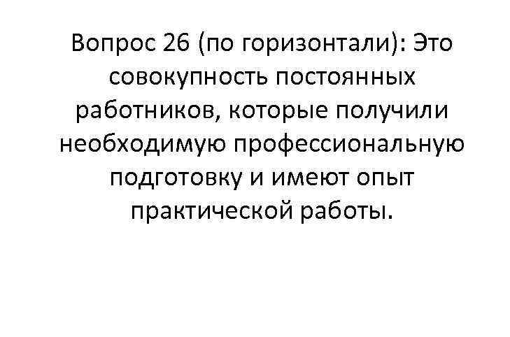 Вопрос 26 (по горизонтали): Это совокупность постоянных работников, которые получили необходимую профессиональную подготовку и