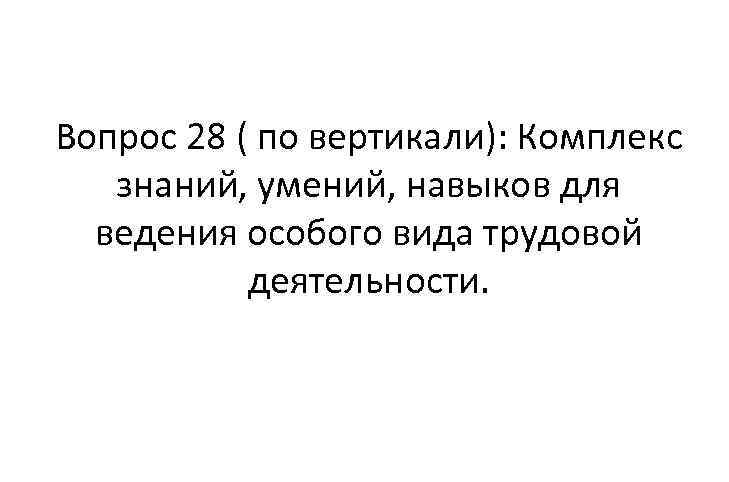 Вопрос 28 ( по вертикали): Комплекс знаний, умений, навыков для ведения особого вида трудовой