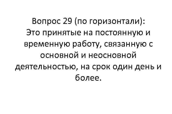 Вопрос 29 (по горизонтали): Это принятые на постоянную и временную работу, связанную с основной