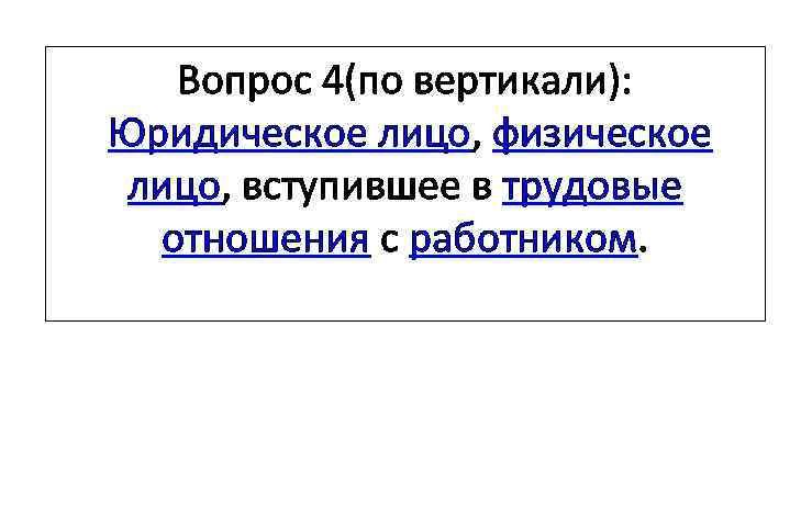 Вопрос 4(по вертикали): Юридическое лицо, физическое лицо, вступившее в трудовые отношения с работником. 