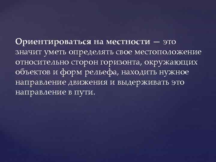 Ориентироваться на местности — это значит уметь определять свое местоположение относительно сторон горизонта, окружающих