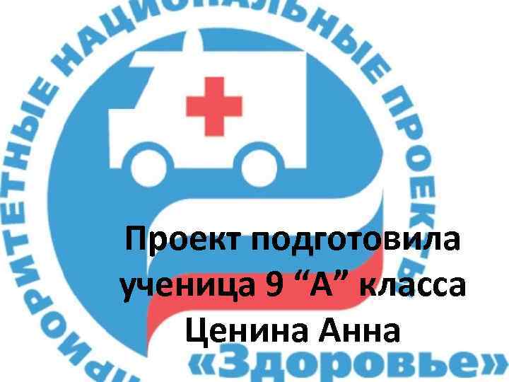 Проект подготовила ученица 9 “А” класса Ценина Анна 