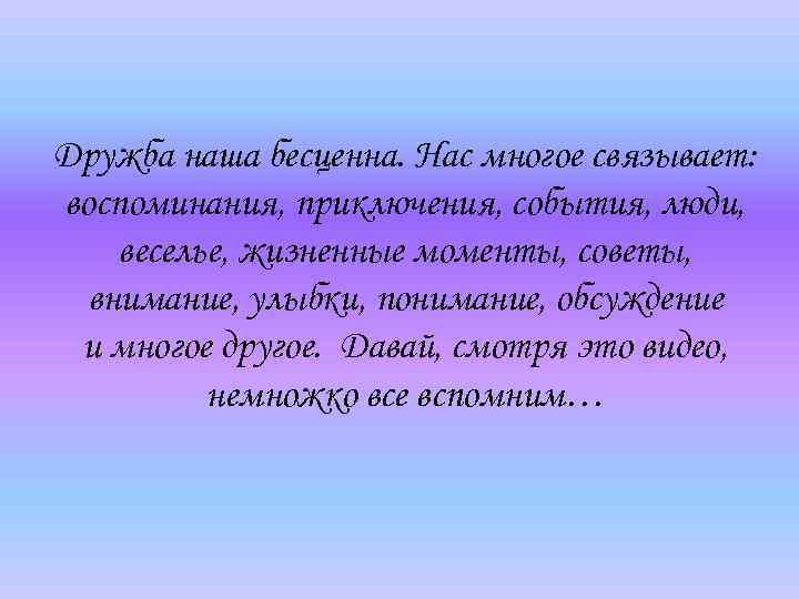 Дружба наша бесценна. Нас многое связывает: воспоминания, приключения, события, люди, веселье, жизненные моменты, советы,