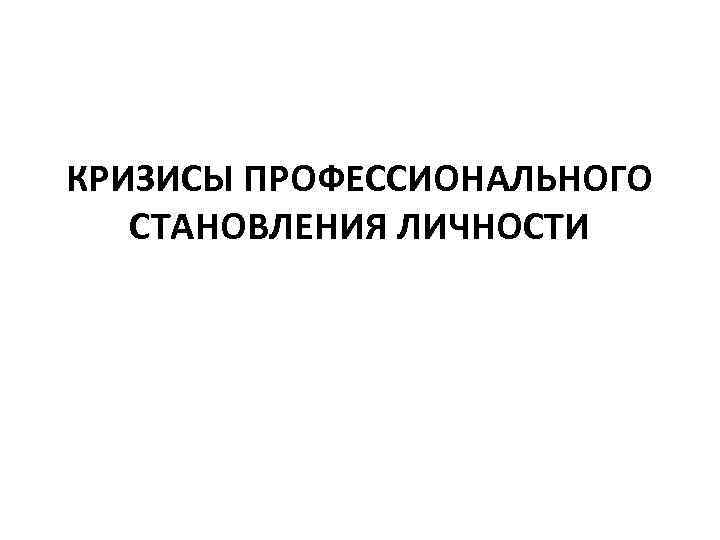 Презентация на тему кризисы профессионального становления личности