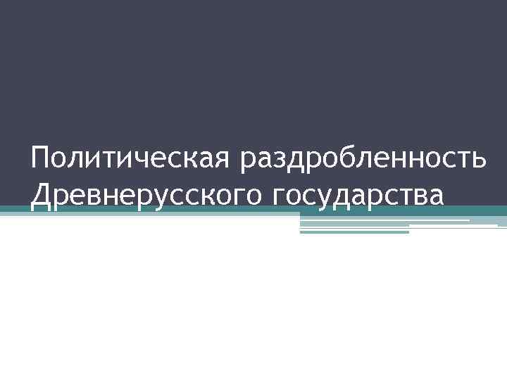 Политическая раздробленность Древнерусского государства 