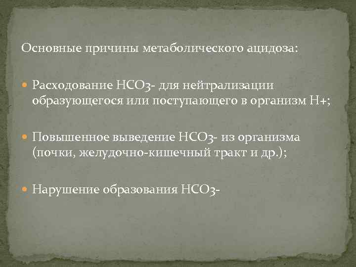 Основные причины метаболического ацидоза: Расходование НСО 3 - для нейтрализации образующегося или поступающего в