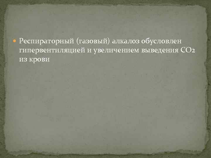  Респираторный (газовый) алкалоз обусловлен гипервентиляцией и увеличением выведения СО 2 из крови 