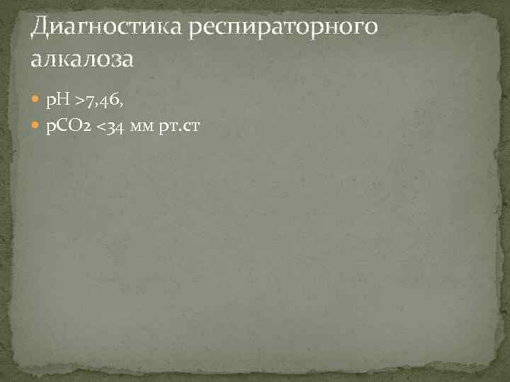 Диагностика респираторного алкалоза р. Н >7, 46, р. CО 2 <34 мм рт. ст