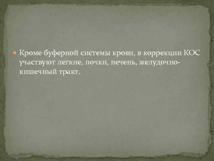  Кроме буферной системы крови, в коррекции КОС участвуют легкие, почки, печень, желудочнокишечный тракт.