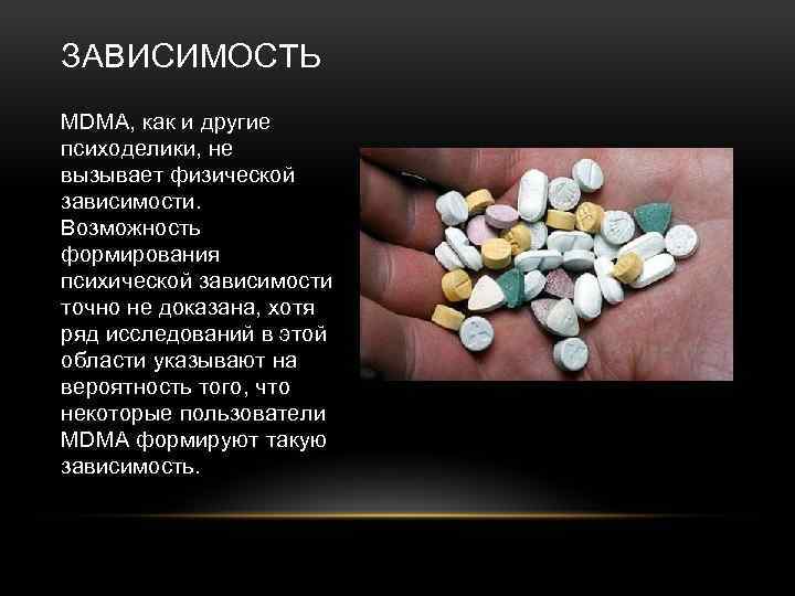 ЗАВИСИМОСТЬ MDMA, как и другие психоделики, не вызывает физической зависимости. Возможность формирования психической зависимости