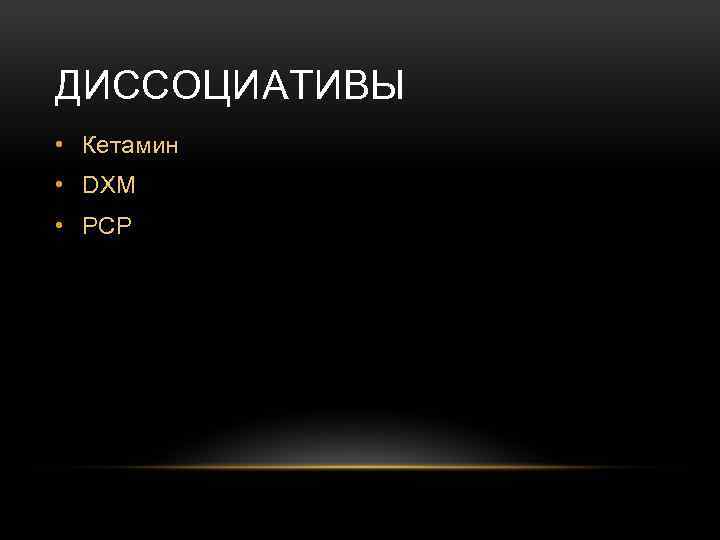 ДИССОЦИАТИВЫ • Кетамин • DXM • PCP 