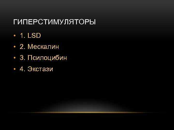 ГИПЕРСТИМУЛЯТОРЫ • 1. LSD • 2. Мескалин • 3. Псилоцибин • 4. Экстази 