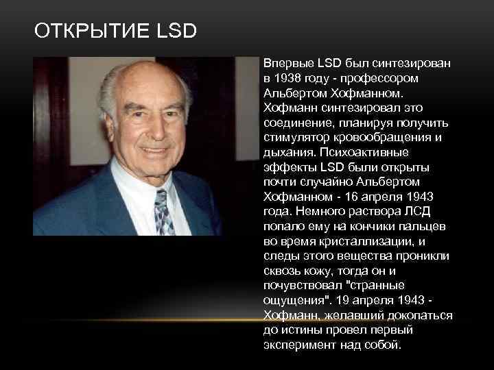 ОТКРЫТИЕ LSD Впервые LSD был синтезирован в 1938 году - профессором Альбертом Хофманном. Хофманн