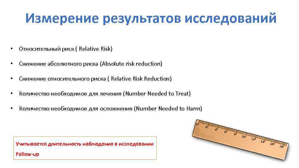 Измерение результатов исследований • Относительный риск ( Relative Risk) • Снижение абсолютного риска (Absolute