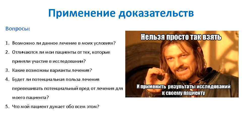 Применение доказательств Вопросы: 1. Возможно ли данное лечение в моих условиях? 2. Отличаются ли