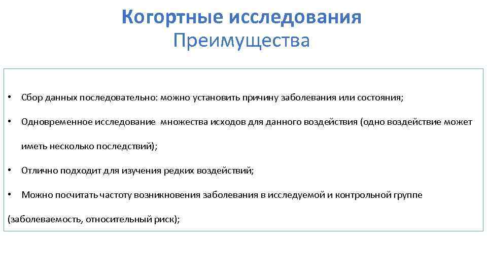 Когортные исследования Преимущества • Сбор данных последовательно: можно установить причину заболевания или состояния; •