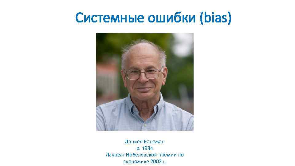 Системные ошибки (bias) Даниел Канеман р. 1934 Лауреат Нобелевской премии по экономике 2002 г.
