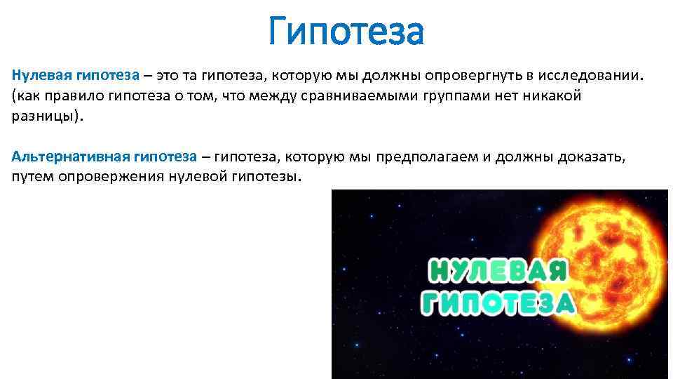 Гипотеза Нулевая гипотеза – это та гипотеза, которую мы должны опровергнуть в исследовании. (как