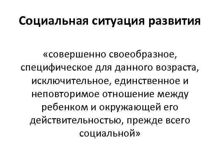 Социальная ситуация развития «совершенно своеобразное, специфическое для данного возраста, исключительное, единственное и неповторимое отношение