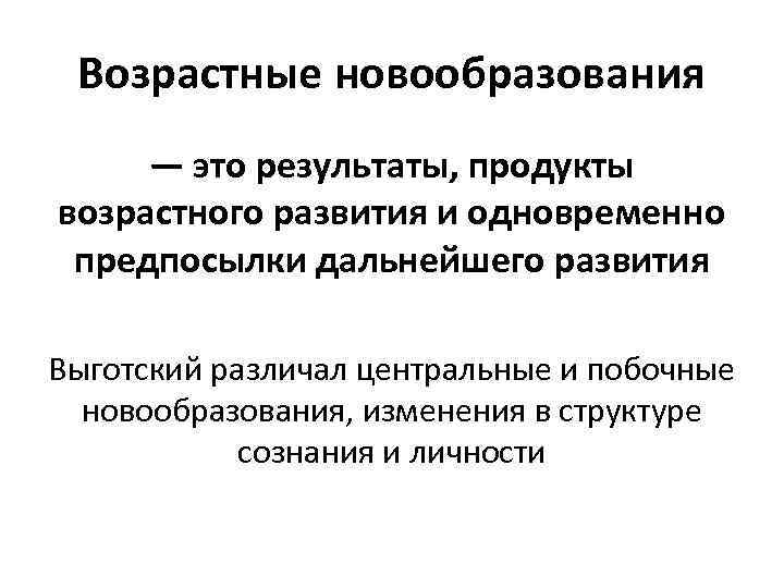 Возрастные новообразования — это результаты, продукты возрастного развития и одновременно предпосылки дальнейшего развития Выготский