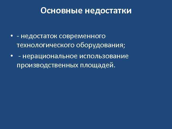 Основные недостатки • - недостаток современного технологического оборудования; • - нерациональное использование производственных площадей.