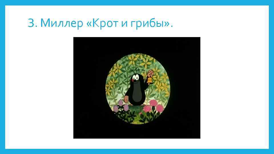 З. Миллер «Крот и грибы» . 