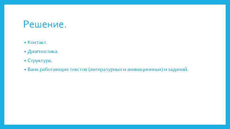 Решение. • Контакт. • Диагностика. • Структура. • Банк работающих текстов (литературных и анимационных)
