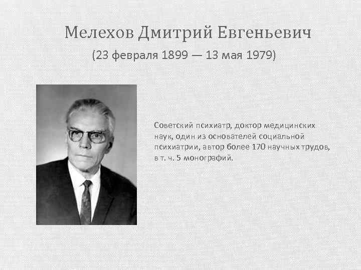 Мелехов Дмитрий Евгеньевич (23 февраля 1899 — 13 мая 1979) Cоветский психиатр, доктор медицинских