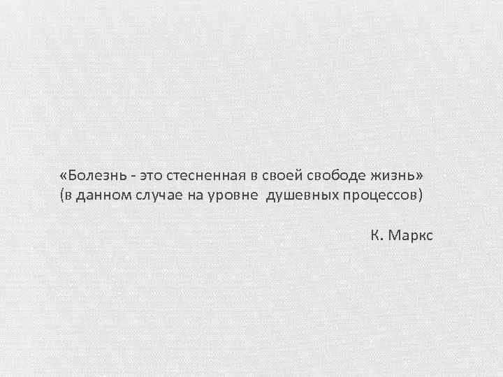  «Болезнь - это стесненная в своей свободе жизнь» (в данном случае на уровне