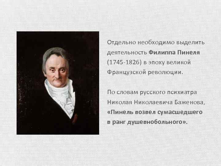 Отдельно необходимо выделить деятельность Филиппа Пинеля (1745 -1826) в эпоху великой Французской революции. По