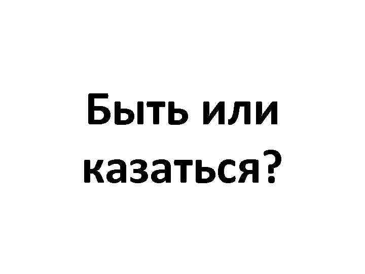 Быть или казаться? 