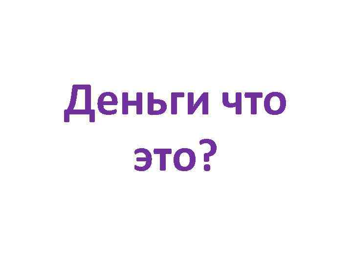 Деньги что это? 