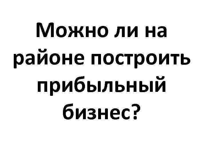 Можно ли на районе построить прибыльный бизнес? 