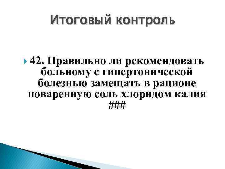Итоговый контроль 42. Правильно ли рекомендовать больному с гипертонической болезнью замещать в рационе поваренную
