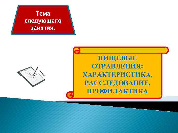 Тема следующего занятия: ПИЩЕВЫЕ ОТРАВЛЕНИЯ: ХАРАКТЕРИСТИКА, РАССЛЕДОВАНИЕ, ПРОФИЛАКТИКА 