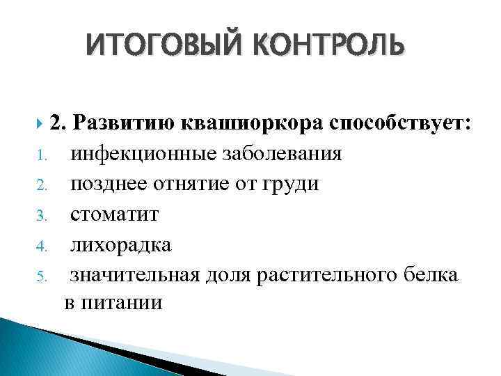 ИТОГОВЫЙ КОНТРОЛЬ 2. Развитию квашиоркора способствует: 1. инфекционные заболевания 2. позднее отнятие от груди
