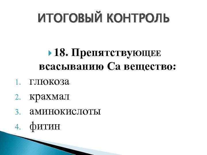 ИТОГОВЫЙ КОНТРОЛЬ 18. Препятству. ЮЩЕЕ 1. 2. 3. 4. всасыванию Са вещество: глюкоза крахмал