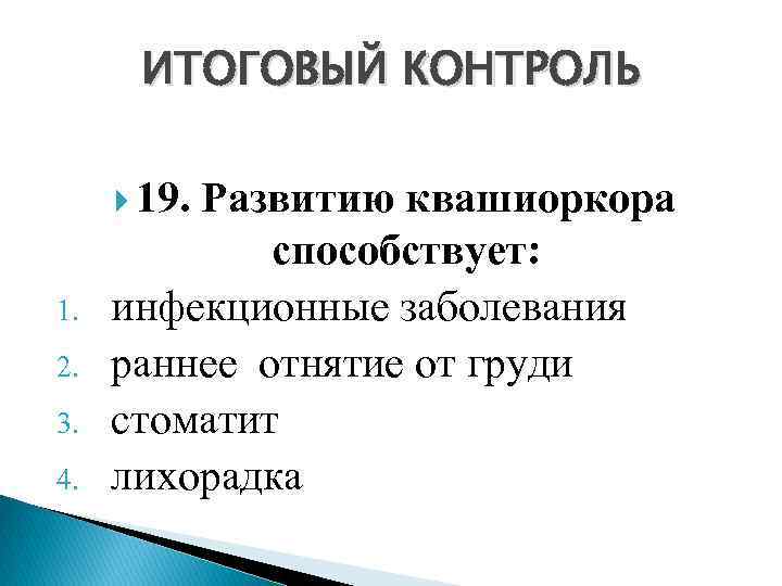 ИТОГОВЫЙ КОНТРОЛЬ 19. Развитию квашиоркора 1. 2. 3. 4. способствует: инфекционные заболевания раннее отнятие