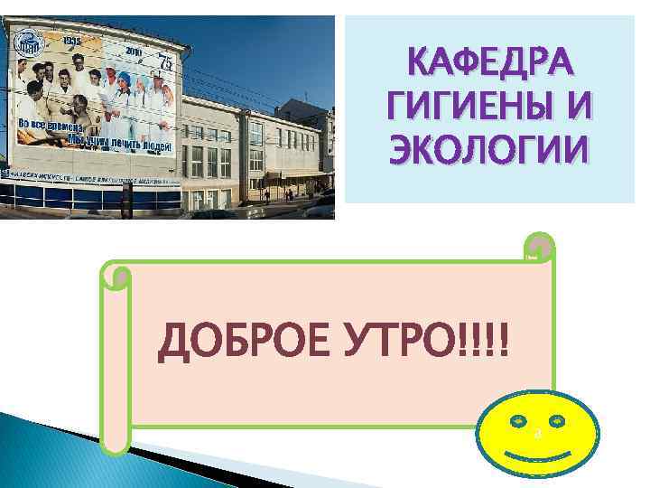 КАФЕДРА ГИГИЕНЫ И ЭКОЛОГИИ ДОБРОЕ УТРО!!!! а 