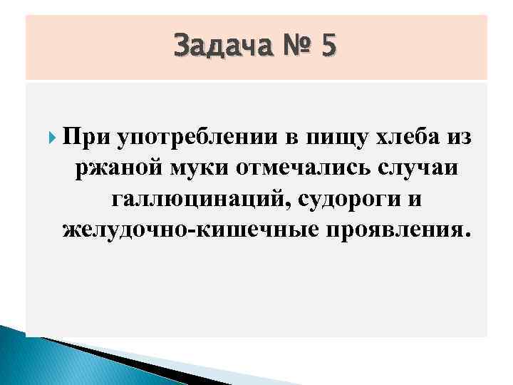 Задача № 5 При употреблении в пищу хлеба из ржаной муки отмечались случаи галлюцинаций,