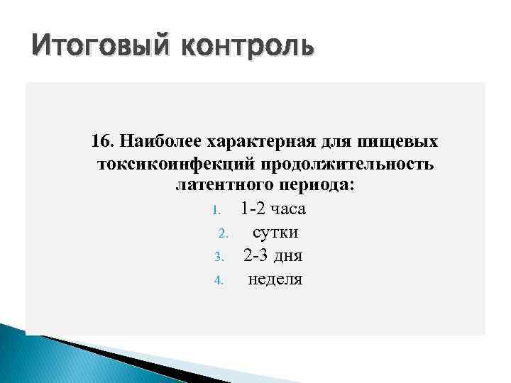 Итоговый контроль 16. Наиболее характерная для пищевых токсикоинфекций продолжительность латентного периода: 1. 1 -2