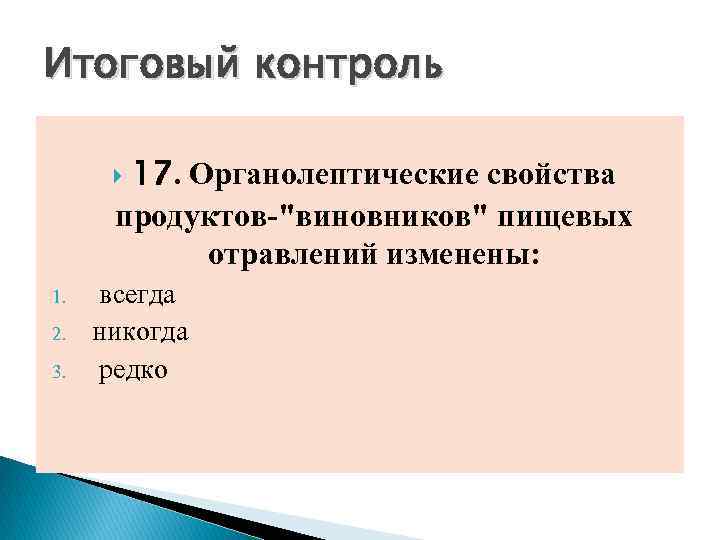 Итоговый контроль 17. Органолептические свойства продуктов-"виновников" пищевых отравлений изменены: 1. 2. 3. всегда никогда