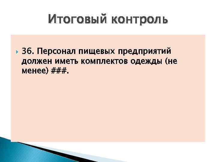 Итоговый контроль 36. Персонал пищевых предприятий должен иметь комплектов одежды (не менее) ###. 