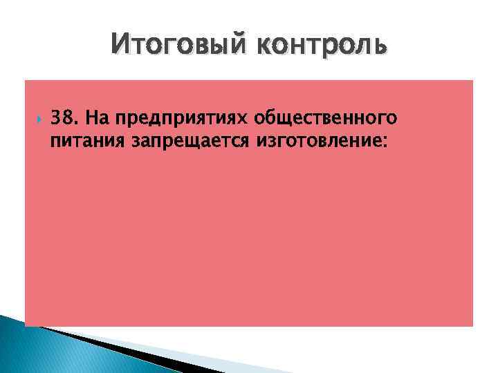 Итоговый контроль 38. На предприятиях общественного питания запрещается изготовление: 