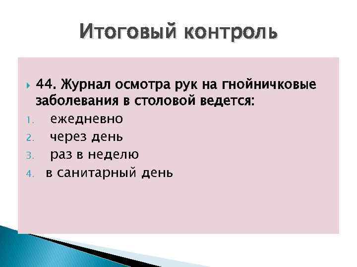 Итоговый контроль 44. Журнал осмотра рук на гнойничковые заболевания в столовой ведется: 1. ежедневно
