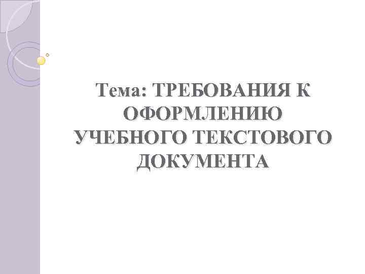  Тема: ТРЕБОВАНИЯ К ОФОРМЛЕНИЮ УЧЕБНОГО ТЕКСТОВОГО ДОКУМЕНТА 