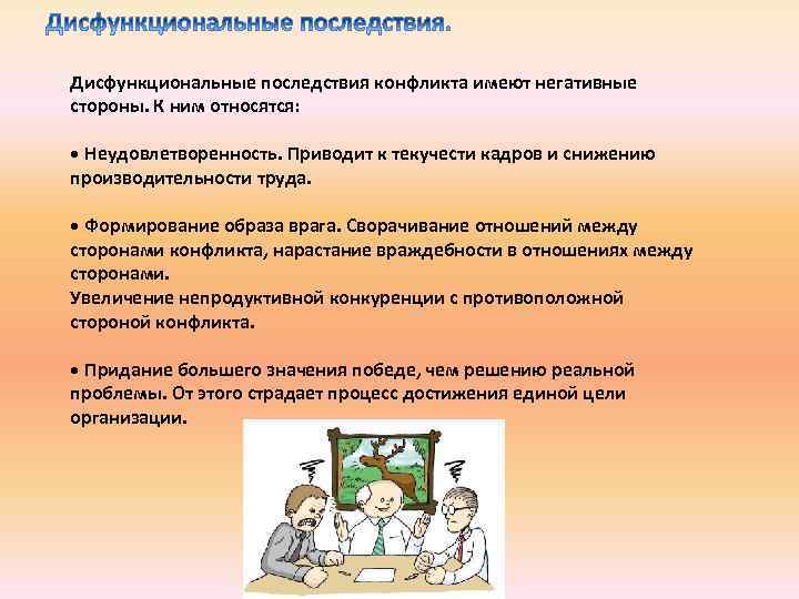  Дисфункциональные последствия конфликта имеют негативные стороны. К ним относятся: • Неудовлетворенность. Приводит к