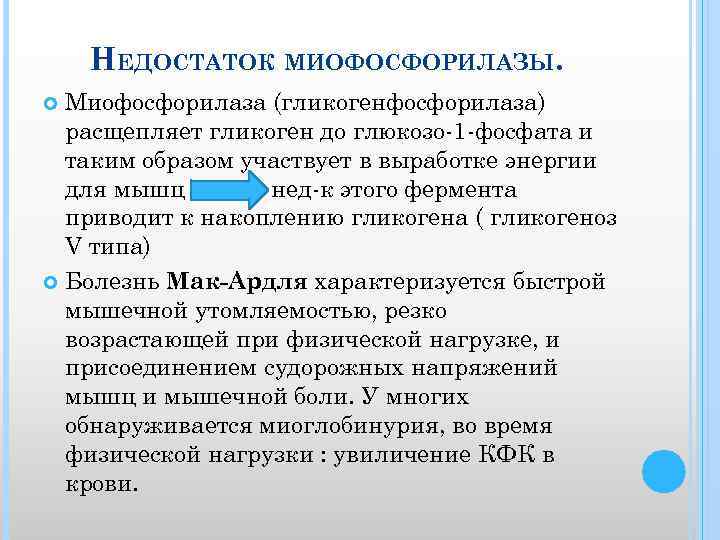 НЕДОСТАТОК МИОФОСФОРИЛАЗЫ. Миофосфорилаза (гликогенфосфорилаза) расщепляет гликоген до глюкозо 1 фосфата и таким образом участвует