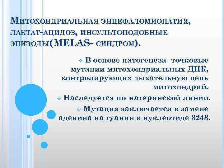 МИТОХОНДРИАЛЬНАЯ ЭНЦЕФАЛОМИОПАТИЯ, ЛАКТАТ-АЦИДОЗ, ИНСУЛЬТОПОДОБНЫЕ ЭПИЗОДЫ( MELAS- СИНДРОМ). В основе патогенеза- точковые мутации митохондриальных ДНК,