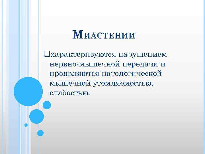 МИАСТЕНИИ qхарактеризуются нарушением нервно мышечной передачи и проявляются патологической мышечной утомляемостью, слабостью. 